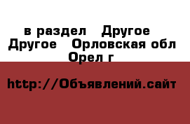  в раздел : Другое » Другое . Орловская обл.,Орел г.